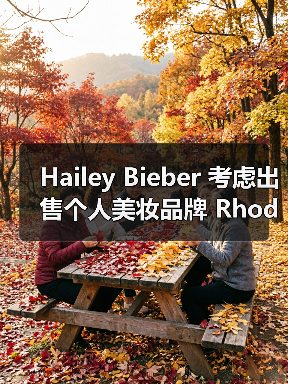 Hailey Bieber 考虑出售个人美妆品牌 Rhode（图2）