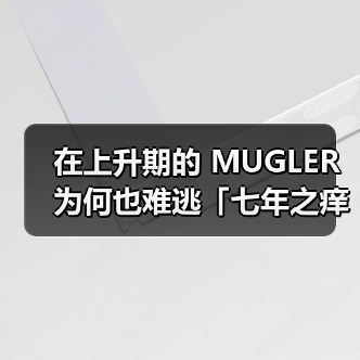 在上升期的 MUGLER 为何也难逃「七年之痒」？