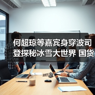 何超琼等嘉宾身穿波司登探秘冰雪大世界 国货科技赋能黑龙江冰雪经济(图3) 何超琼等嘉宾身穿波司登探秘冰雪大世界 国货科技赋能黑龙江冰雪经济(图3)