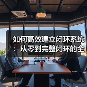 如何高效建立闭环系统:从零到完整闭环的全面指南(图1) 如何高效建立闭环系统:从零到完整闭环的全面指南(图1)
