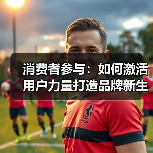 消费者参与:如何激活用户力量打造品牌新生态(图2) 消费者参与:如何激活用户力量打造品牌新生态(图2)