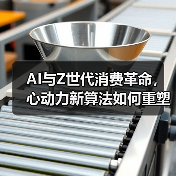 AI与Z世代消费革命，心动力新算法如何重塑行业？（图2）