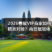 2026春展VIP商家如何精准对接？商贸赋能体系解锁市场先机（图3）