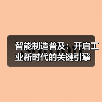 智能制造普及：开启工业新时代的关键引擎