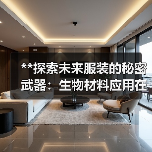 **探索未来服装的秘密武器:生物材料应用在时尚行业中的革新之路**(图2) **探索未来服装的秘密武器:生物材料应用在时尚行业中的革新之路**(图2)