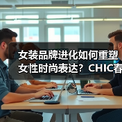 女装品牌进化如何重塑女性时尚表达？CHIC春季展区解码行业新动向