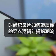 时尚纪录片如何颠覆你的穿衣逻辑？揭秘潮流背后的真相