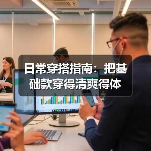 日常穿搭指南：把基础款穿得清爽得体