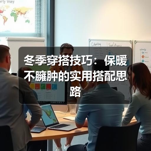 冬季穿搭技巧：保暖不臃肿的实用搭配思路