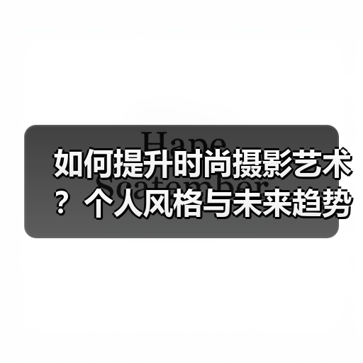 如何提升时尚摄影艺术?个人风格与未来趋势全解析(图3) 如何提升时尚摄影艺术?个人风格与未来趋势全解析(图3)
