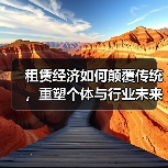 租赁经济如何颠覆传统，重塑个体与行业未来？