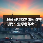 服装回收技术如何引领时尚产业绿色革命?(图1) 服装回收技术如何引领时尚产业绿色革命?(图1)