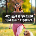 你知道身边有哪些隐形污染杀手？如何应对？（图4）