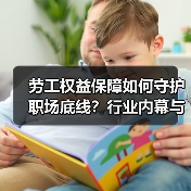 劳工权益保障如何守护职场底线？行业内幕与未来趋势解析