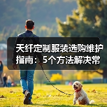 天纤定制服装选购维护指南：5个方法解决常见问题