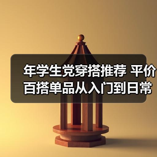 年学生党穿搭推荐 平价百搭单品从入门到日常搭配思路
