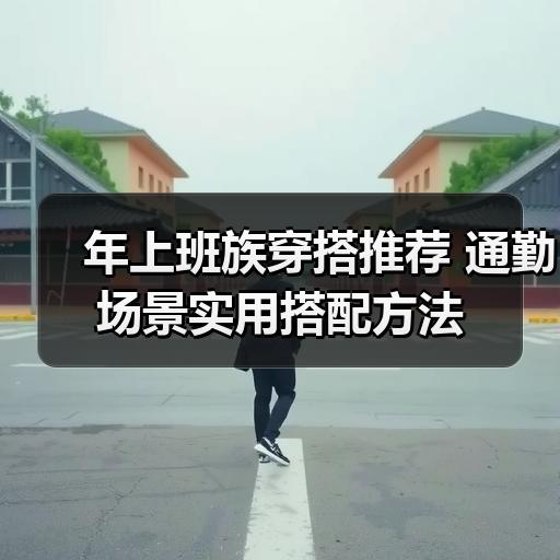 年上班族穿搭推荐 通勤场景实用搭配方法