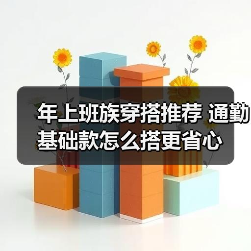年上班族穿搭推荐 通勤基础款怎么搭更省心
